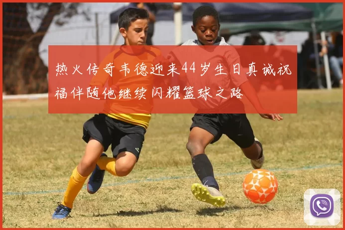 热火传奇韦德迎来44岁生日真诚祝福伴随他继续闪耀篮球之路
