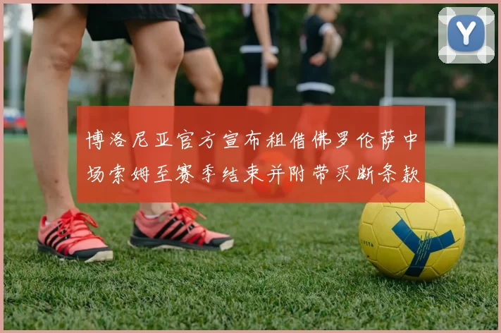 博洛尼亚官方宣布租借佛罗伦萨中场索姆至赛季结束并附带买断条款
