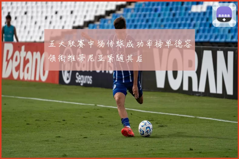 五大联赛中场传球成功率榜单德容领衔维蒂尼亚紧随其后